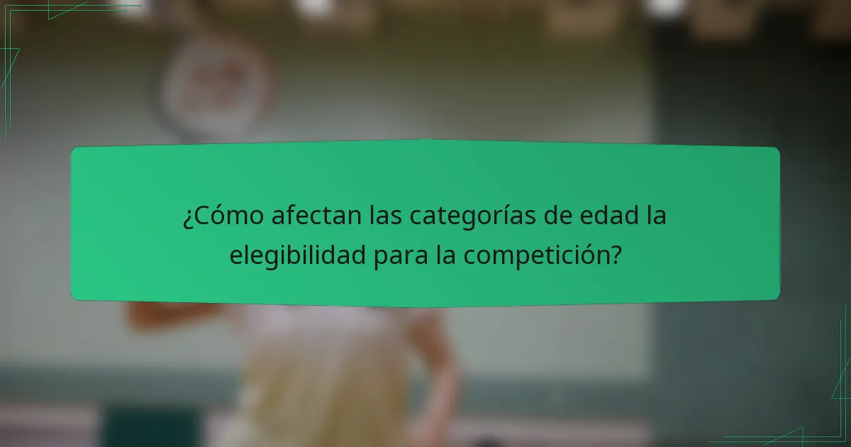 ¿Cómo afectan las categorías de edad la elegibilidad para la competición?