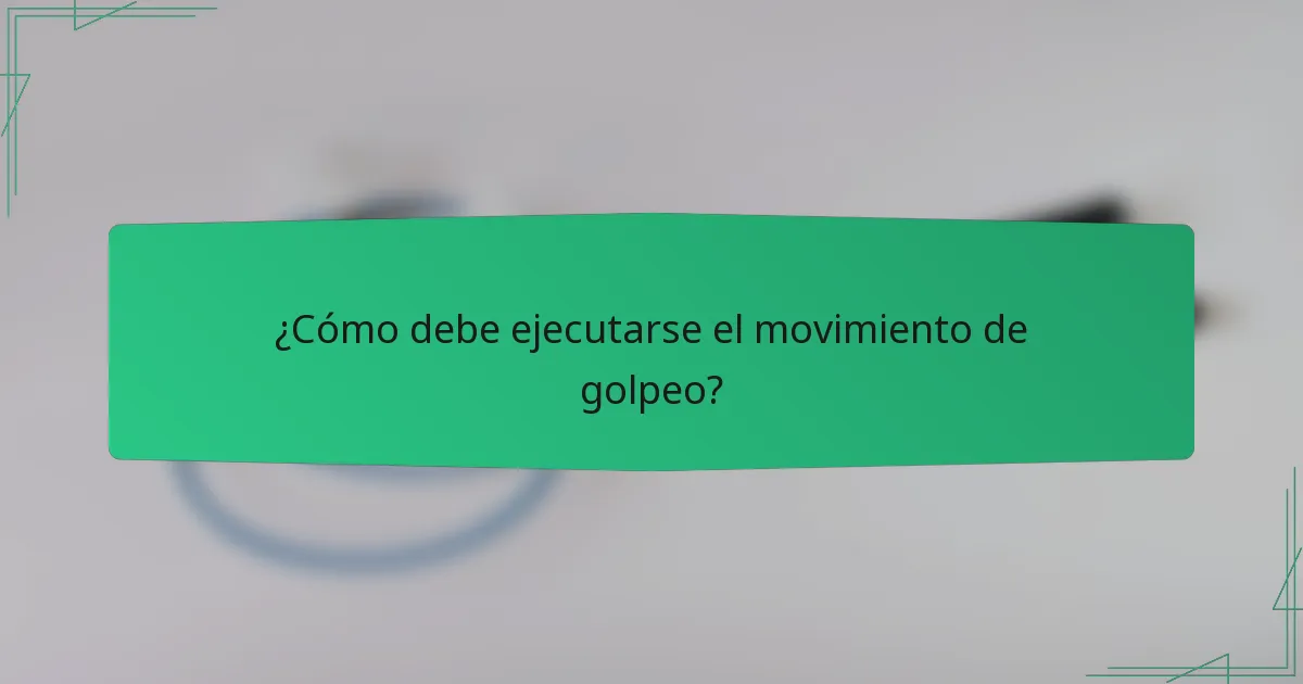 ¿Cómo debe ejecutarse el movimiento de golpeo?
