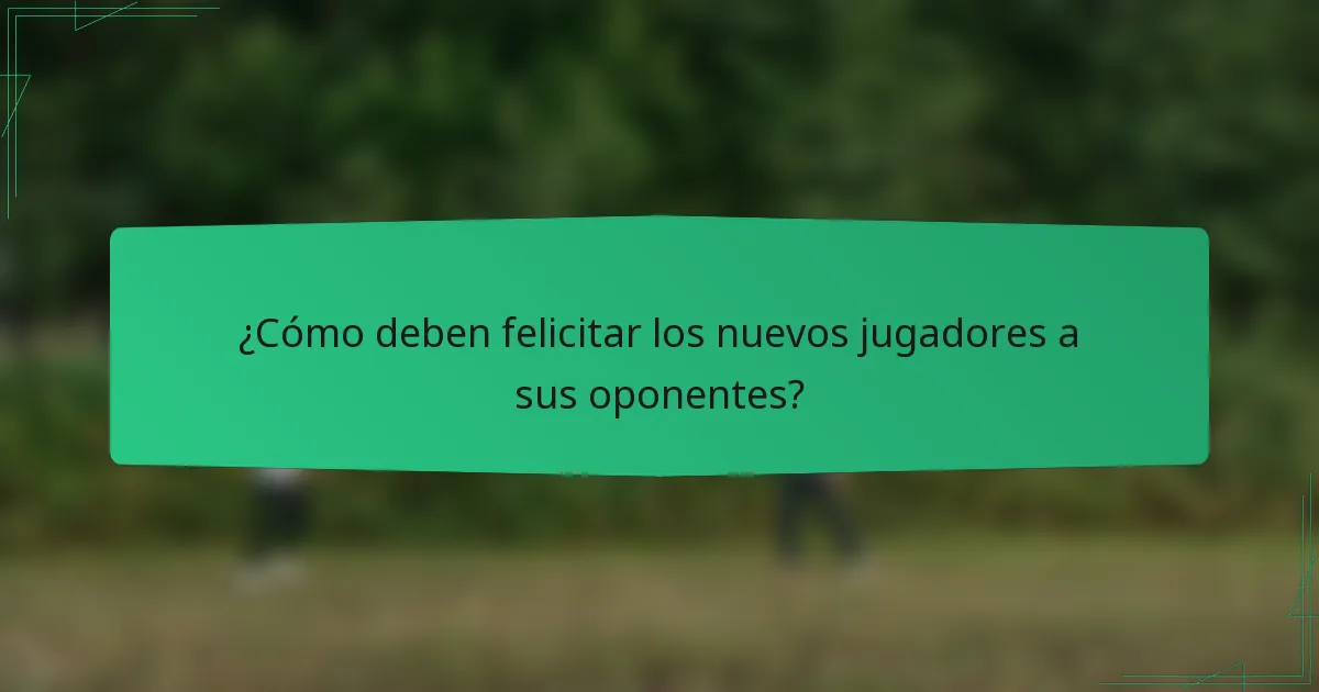 ¿Cómo deben felicitar los nuevos jugadores a sus oponentes?