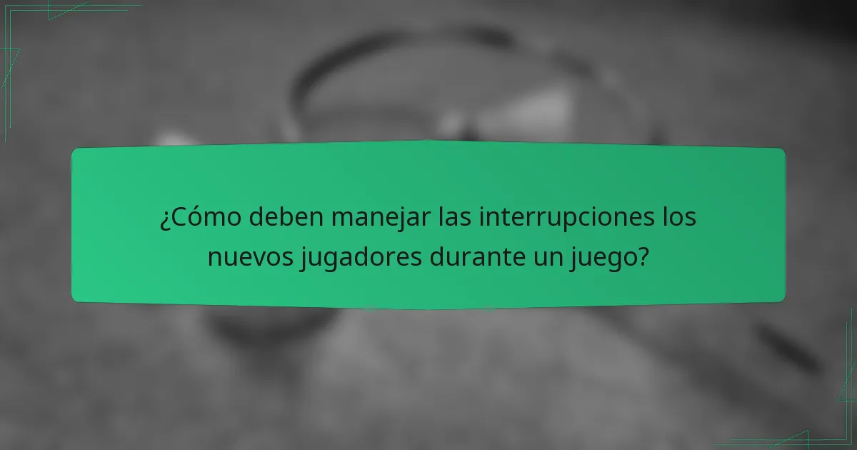 ¿Cómo deben manejar las interrupciones los nuevos jugadores durante un juego?