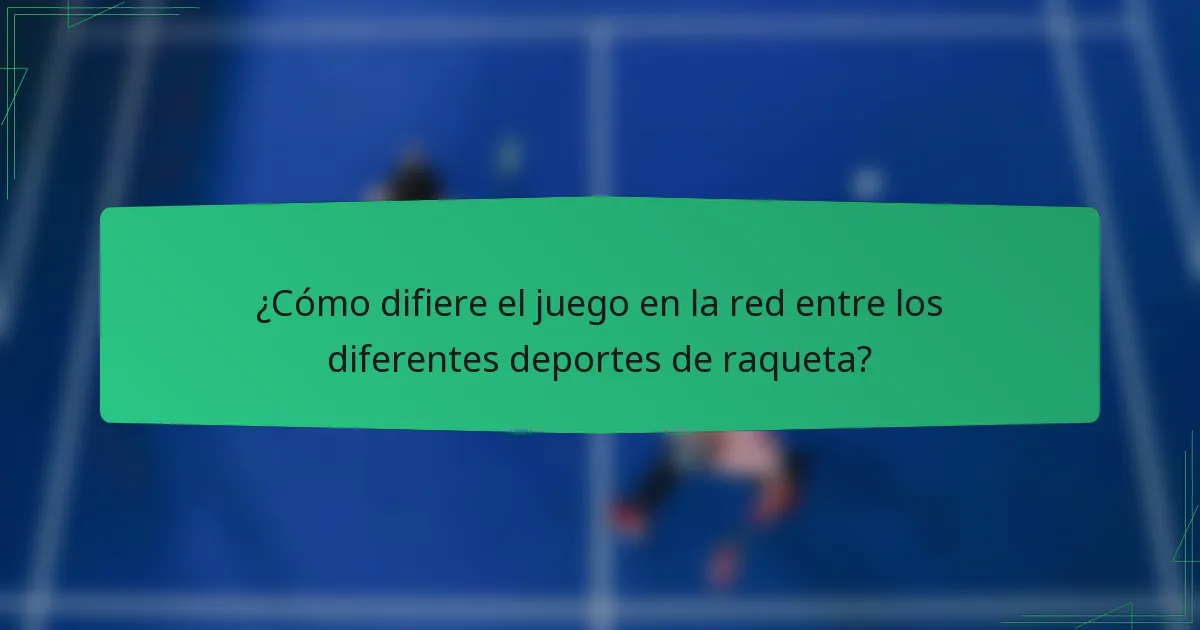 ¿Cómo difiere el juego en la red entre los diferentes deportes de raqueta?