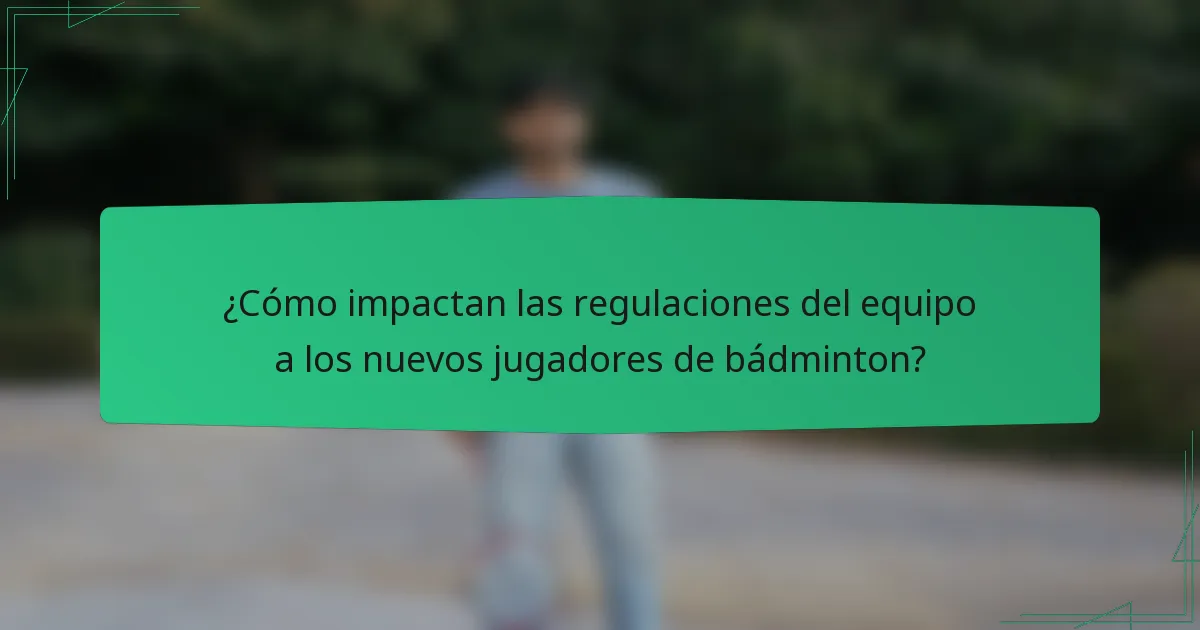 ¿Cómo impactan las regulaciones del equipo a los nuevos jugadores de bádminton?