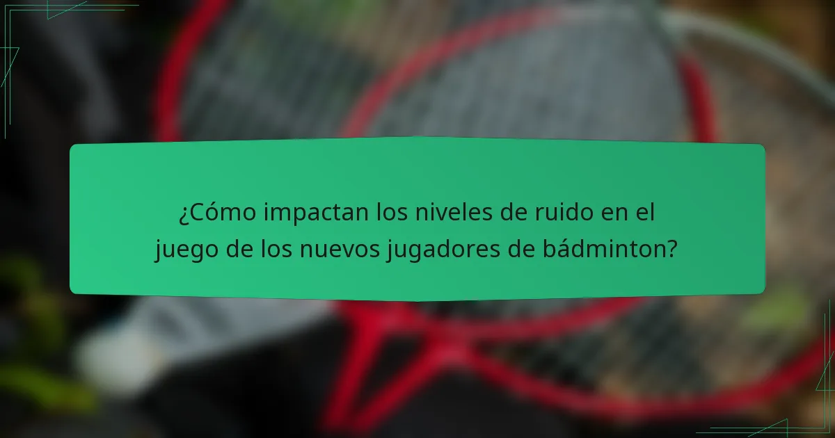 ¿Cómo impactan los niveles de ruido en el juego de los nuevos jugadores de bádminton?
