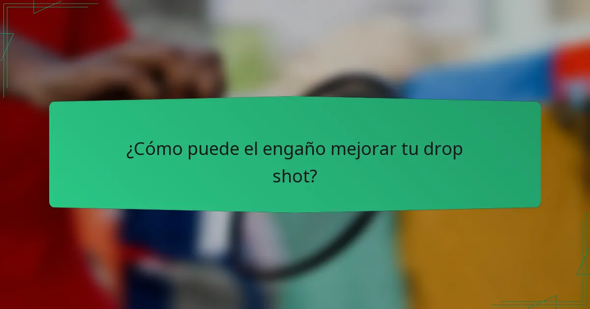 ¿Cómo puede el engaño mejorar tu drop shot?