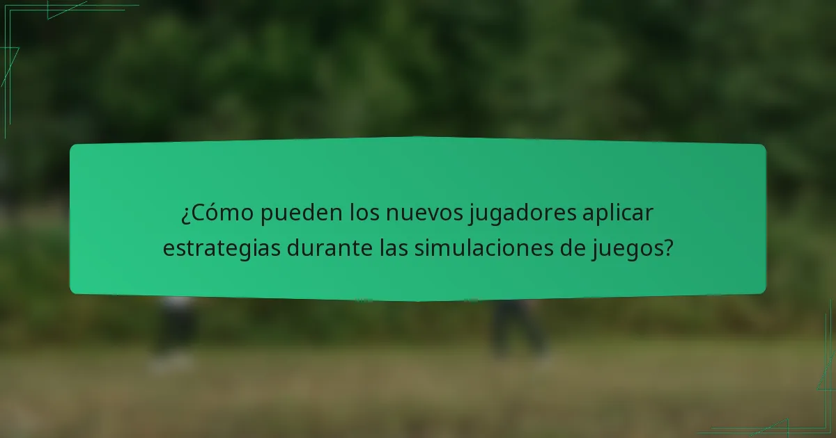 ¿Cómo pueden los nuevos jugadores aplicar estrategias durante las simulaciones de juegos?
