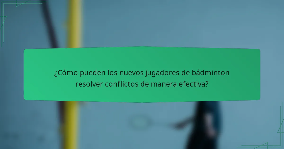 ¿Cómo pueden los nuevos jugadores de bádminton resolver conflictos de manera efectiva?