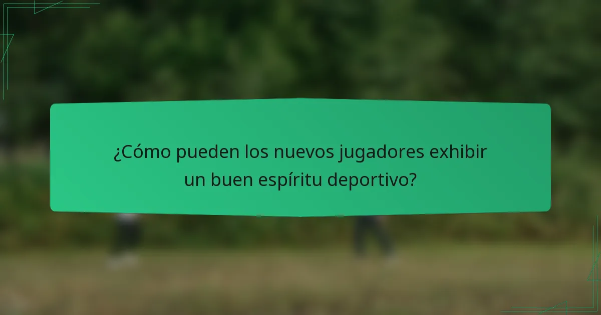 ¿Cómo pueden los nuevos jugadores exhibir un buen espíritu deportivo?