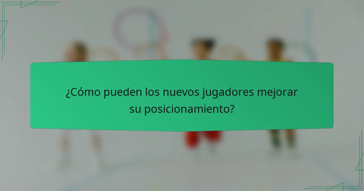 ¿Cómo pueden los nuevos jugadores mejorar su posicionamiento?