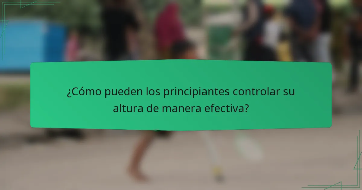 ¿Cómo pueden los principiantes controlar su altura de manera efectiva?