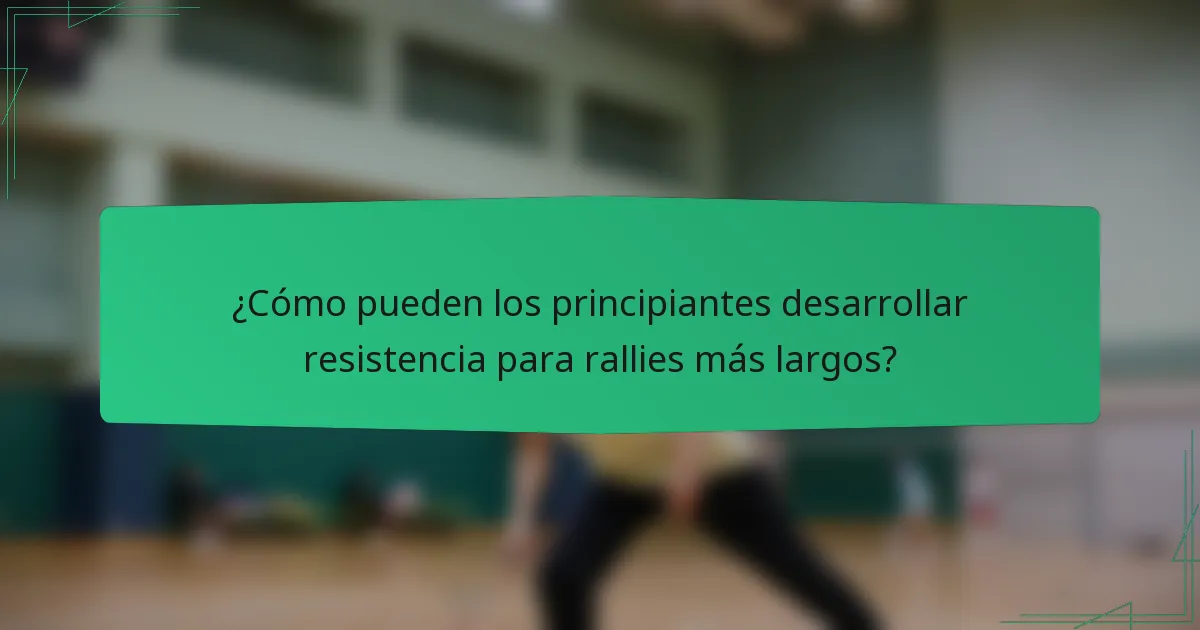¿Cómo pueden los principiantes desarrollar resistencia para rallies más largos?