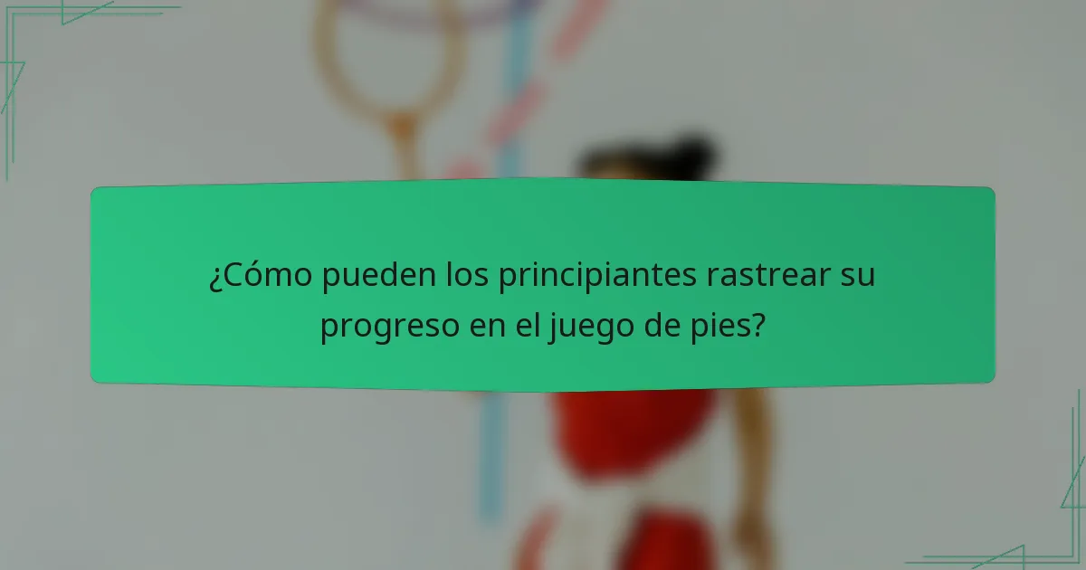 ¿Cómo pueden los principiantes rastrear su progreso en el juego de pies?