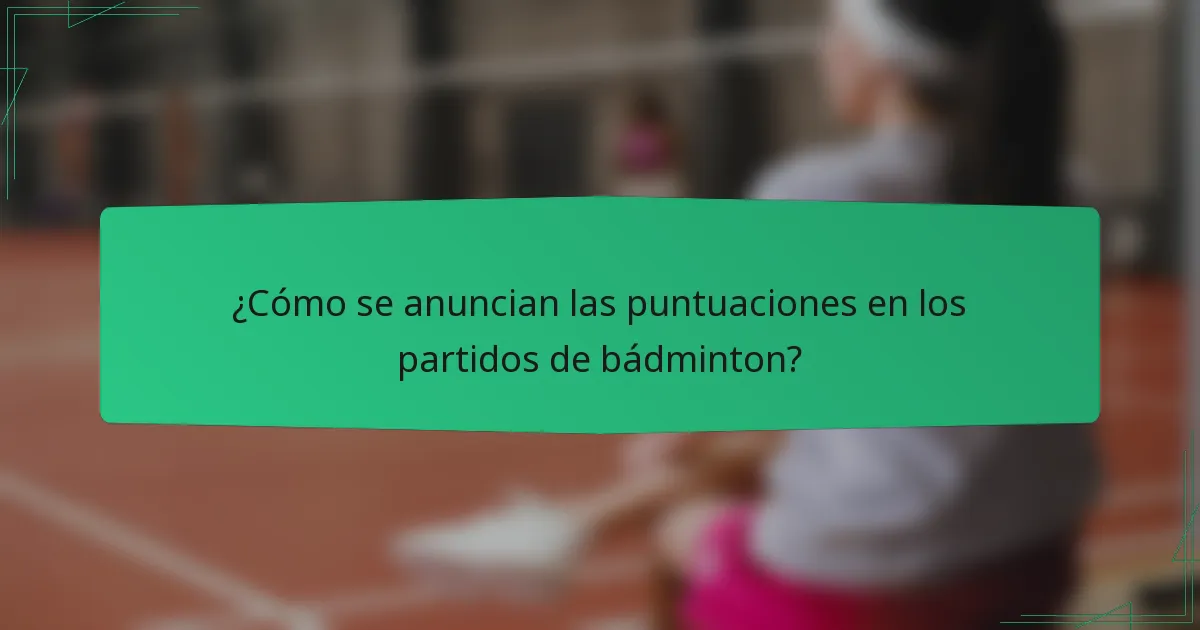¿Cómo se anuncian las puntuaciones en los partidos de bádminton?