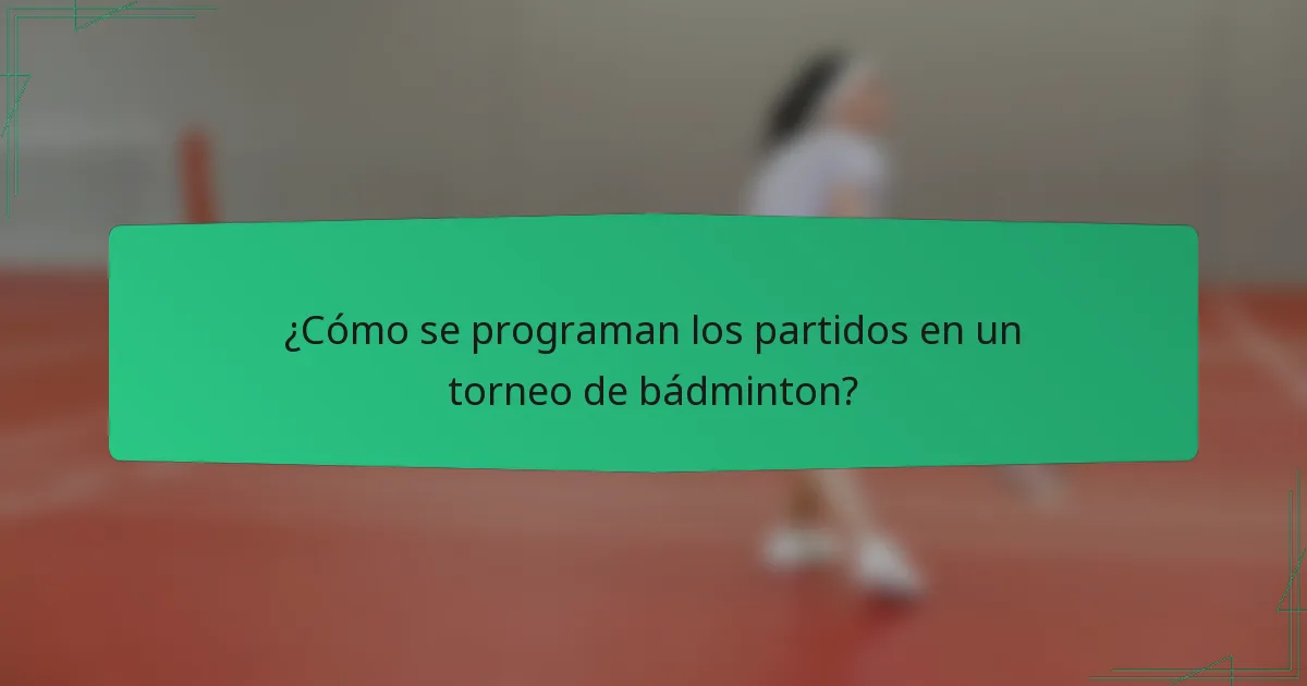 ¿Cómo se programan los partidos en un torneo de bádminton?