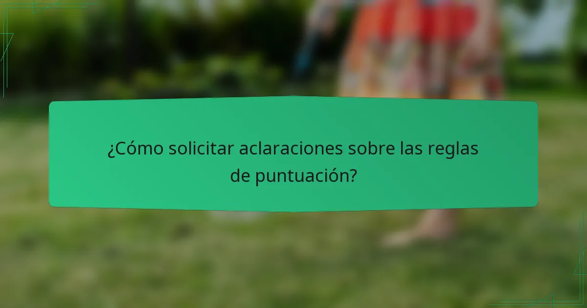 ¿Cómo solicitar aclaraciones sobre las reglas de puntuación?