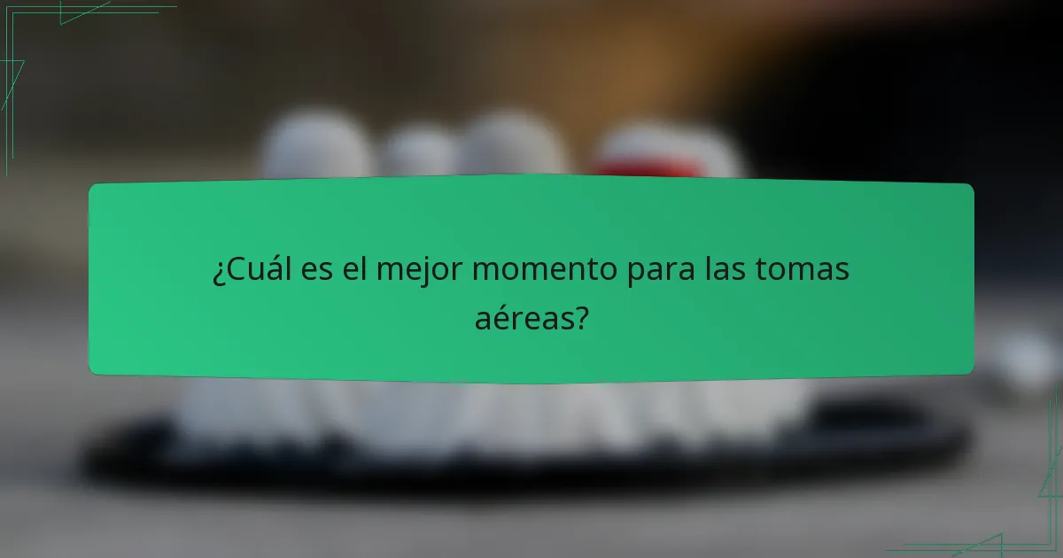 ¿Cuál es el mejor momento para las tomas aéreas?