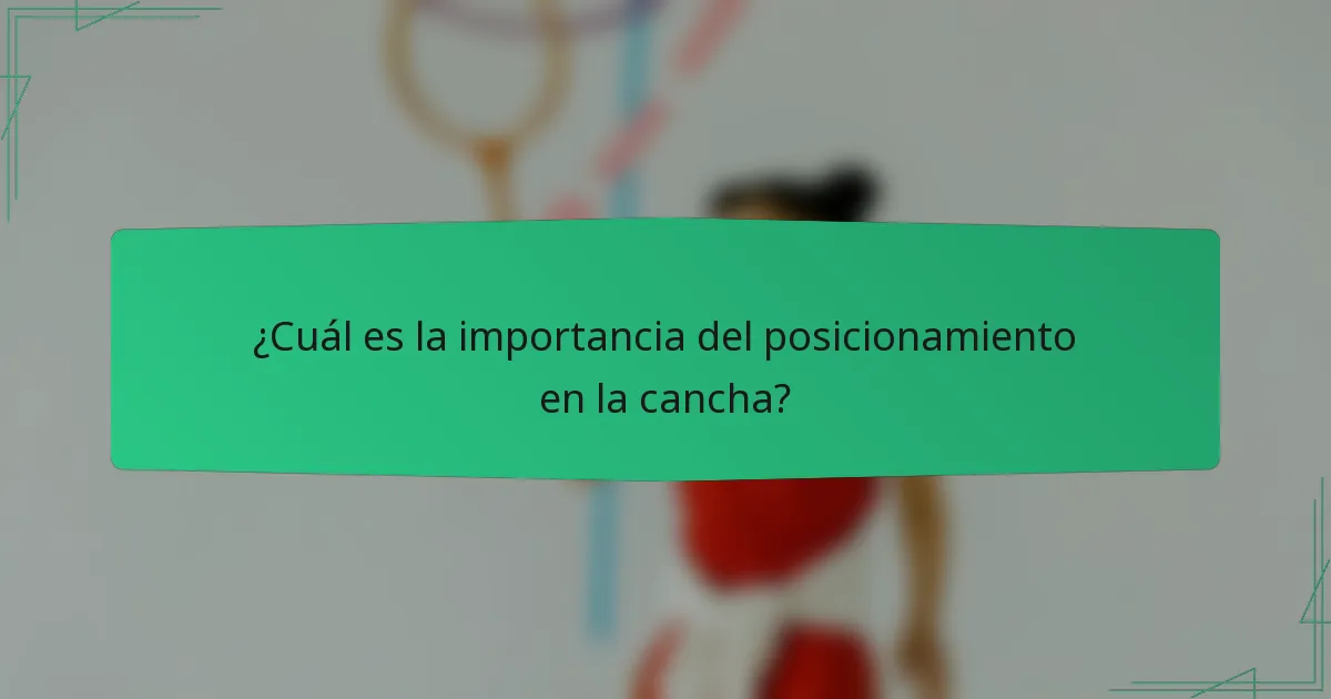 ¿Cuál es la importancia del posicionamiento en la cancha?