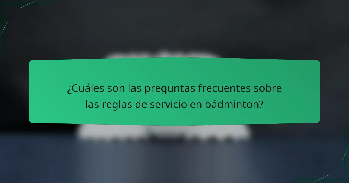 ¿Cuáles son las preguntas frecuentes sobre las reglas de servicio en bádminton?