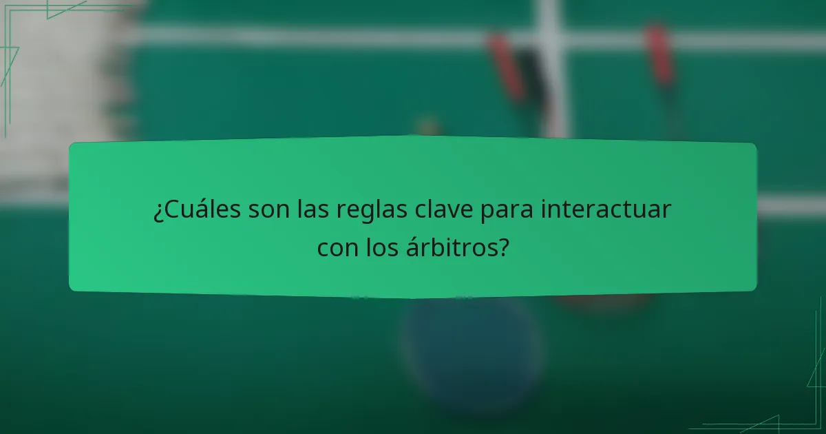¿Cuáles son las reglas clave para interactuar con los árbitros?