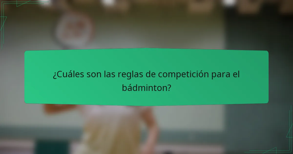 ¿Cuáles son las reglas de competición para el bádminton?