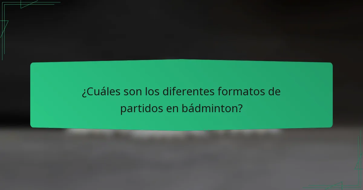 ¿Cuáles son los diferentes formatos de partidos en bádminton?