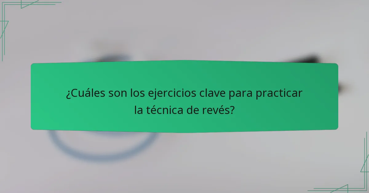 ¿Cuáles son los ejercicios clave para practicar la técnica de revés?
