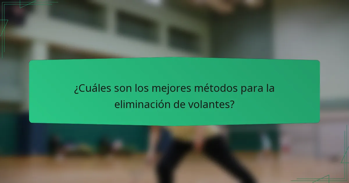 ¿Cuáles son los mejores métodos para la eliminación de volantes?