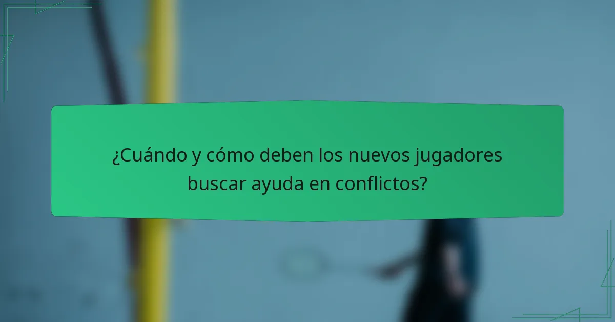¿Cuándo y cómo deben los nuevos jugadores buscar ayuda en conflictos?