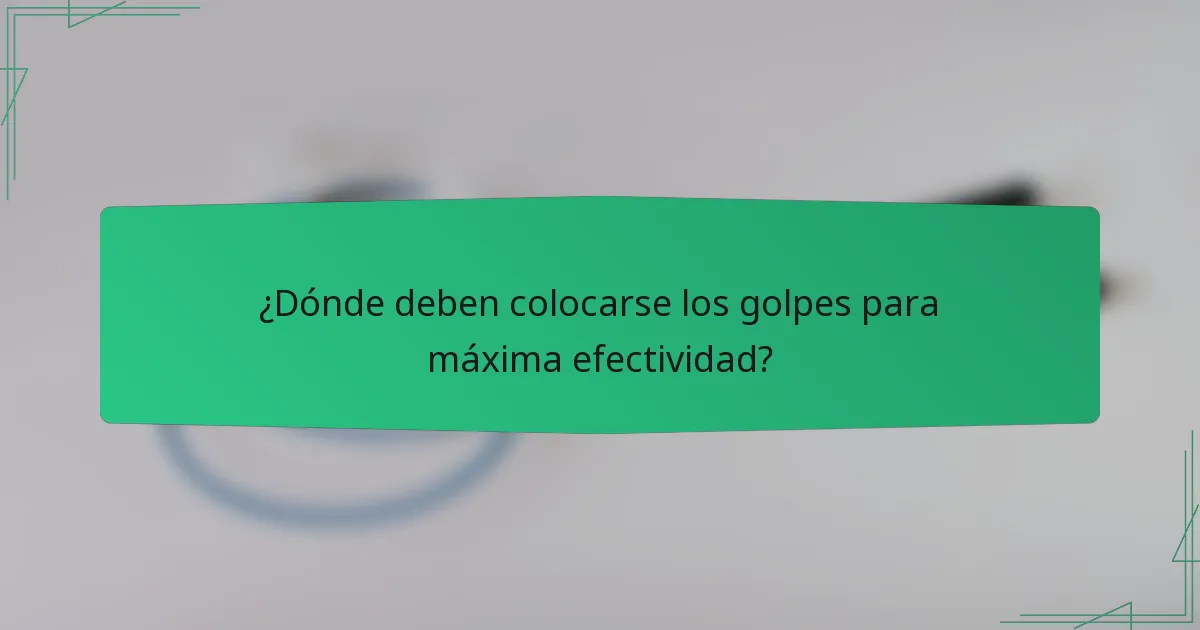 ¿Dónde deben colocarse los golpes para máxima efectividad?