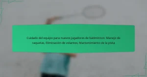 Cuidado del equipo para nuevos jugadores de bádminton: Manejo de raquetas, Eliminación de volantes, Mantenimiento de la pista