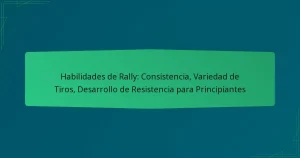 Habilidades de Rally: Consistencia, Variedad de Tiros, Desarrollo de Resistencia para Principiantes