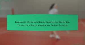 Preparación Mental para Nuevos Jugadores de Bádminton: Técnicas de enfoque, Visualización, Gestión del estrés