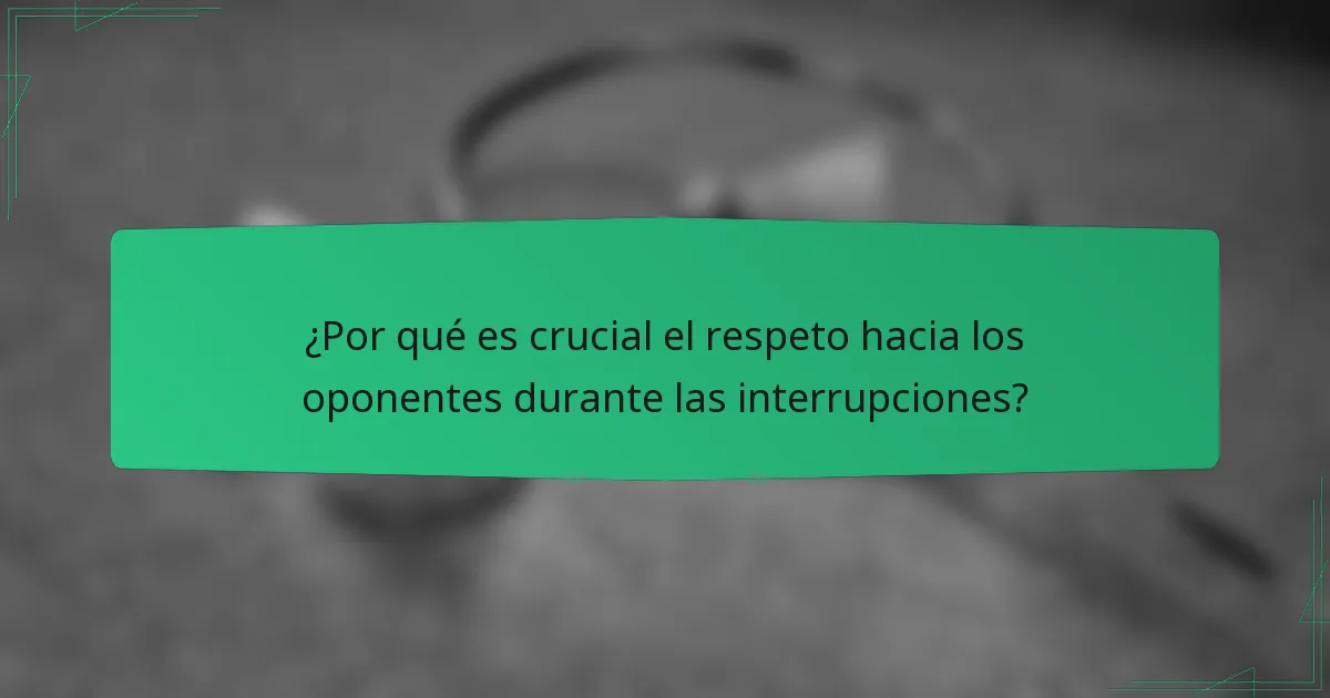 ¿Por qué es crucial el respeto hacia los oponentes durante las interrupciones?
