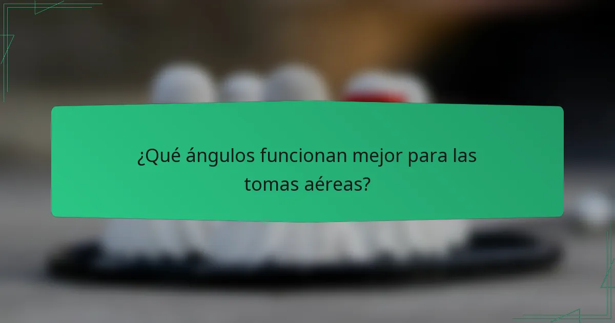 ¿Qué ángulos funcionan mejor para las tomas aéreas?
