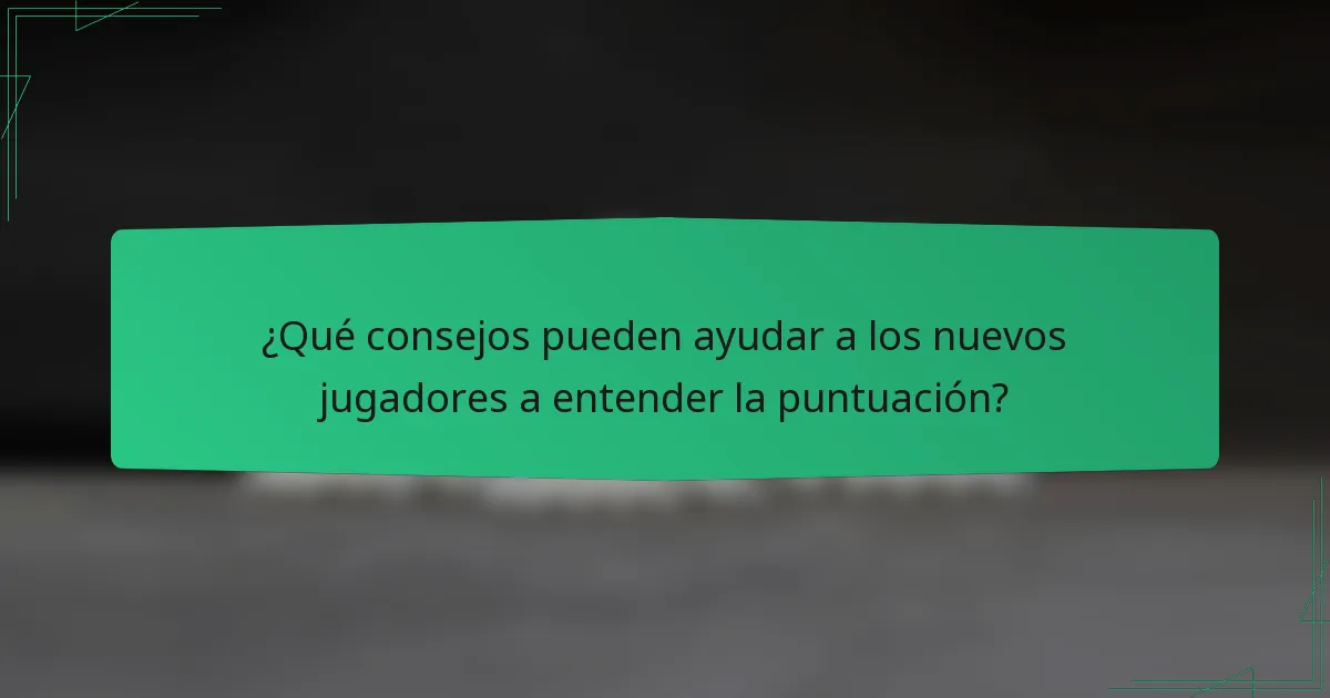 ¿Qué consejos pueden ayudar a los nuevos jugadores a entender la puntuación?
