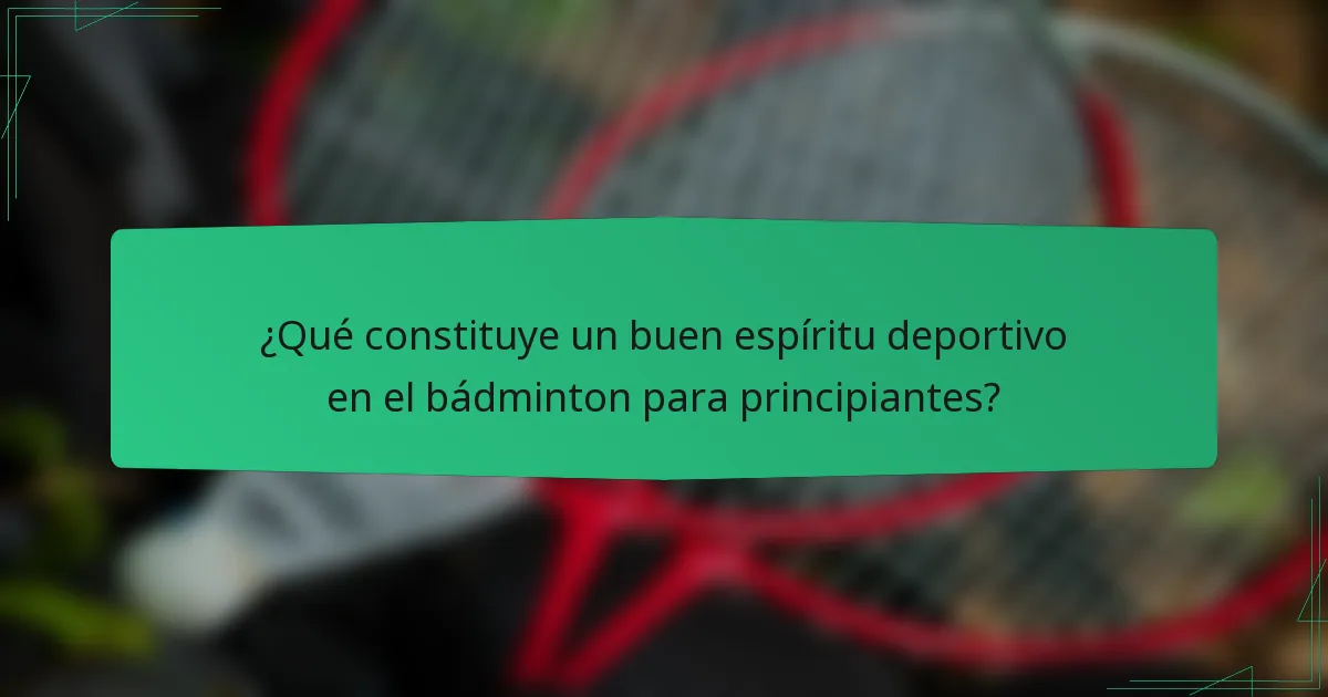 ¿Qué constituye un buen espíritu deportivo en el bádminton para principiantes?