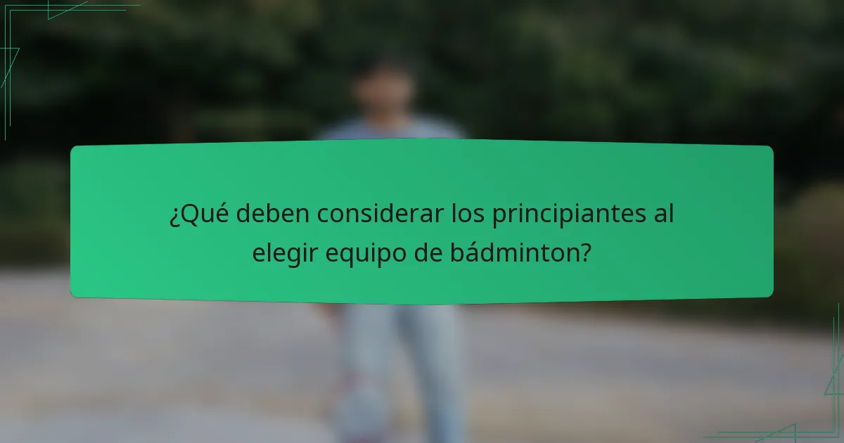 ¿Qué deben considerar los principiantes al elegir equipo de bádminton?