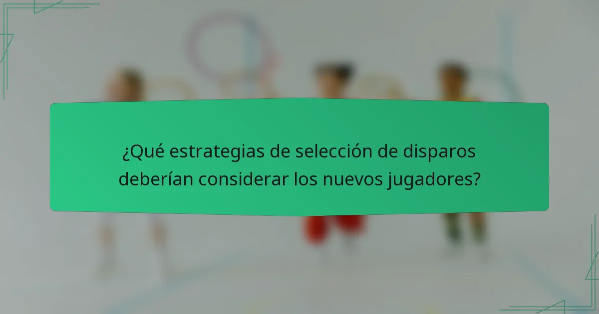 ¿Qué estrategias de selección de disparos deberían considerar los nuevos jugadores?