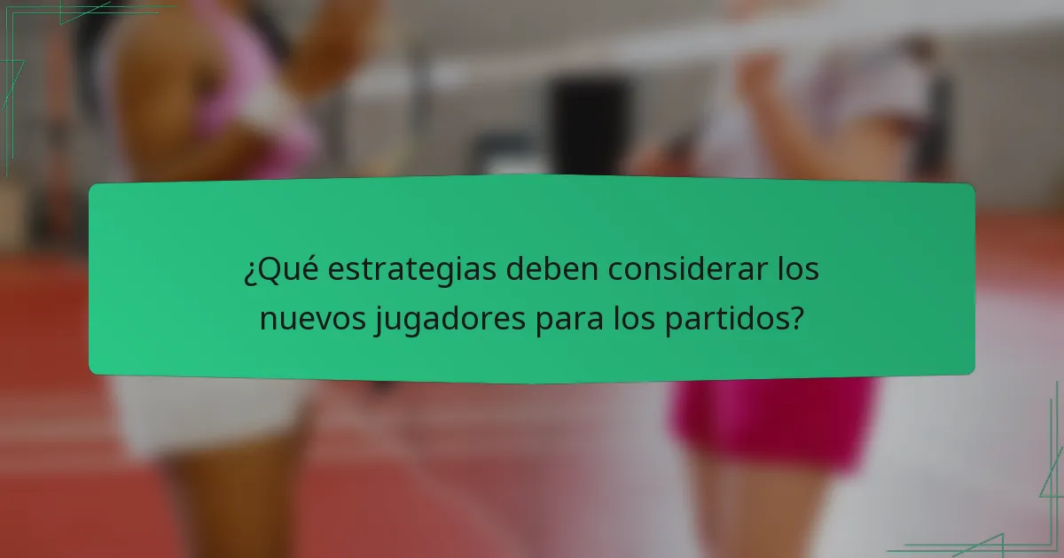 ¿Qué estrategias deben considerar los nuevos jugadores para los partidos?