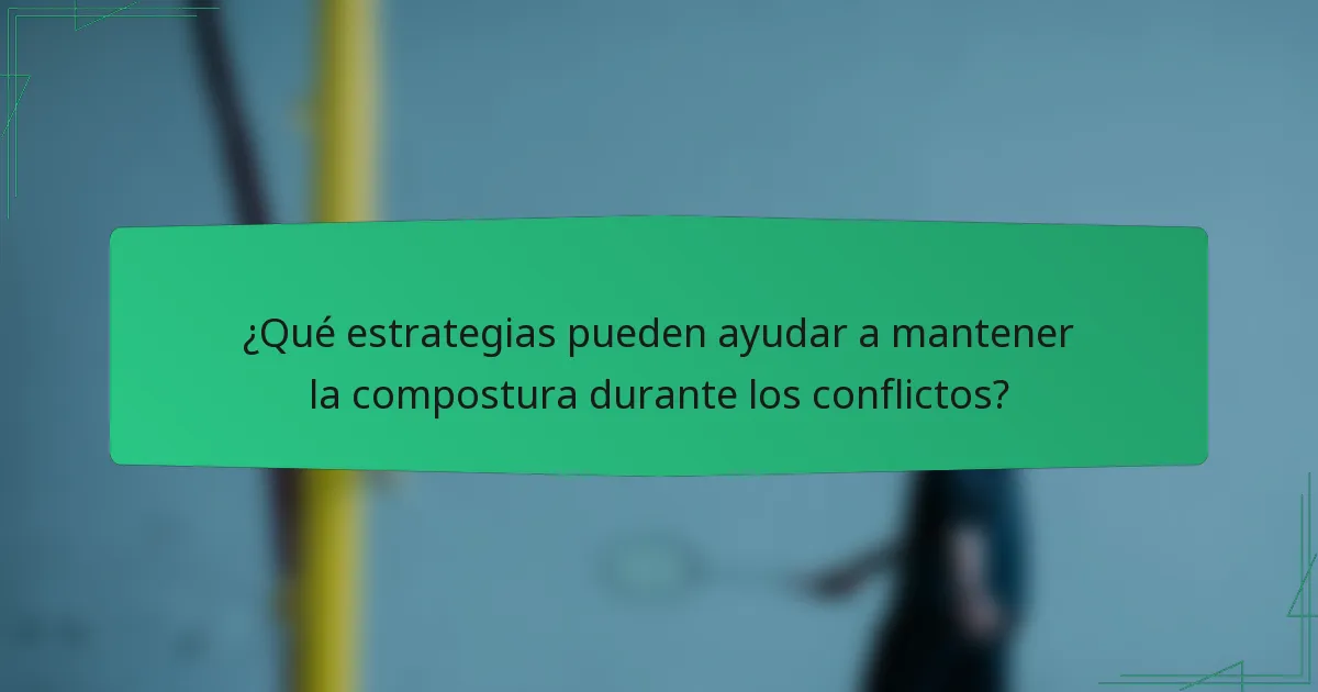 ¿Qué estrategias pueden ayudar a mantener la compostura durante los conflictos?