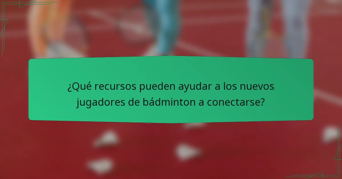 ¿Qué recursos pueden ayudar a los nuevos jugadores de bádminton a conectarse?