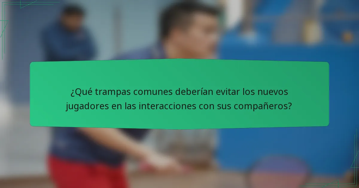 ¿Qué trampas comunes deberían evitar los nuevos jugadores en las interacciones con sus compañeros?