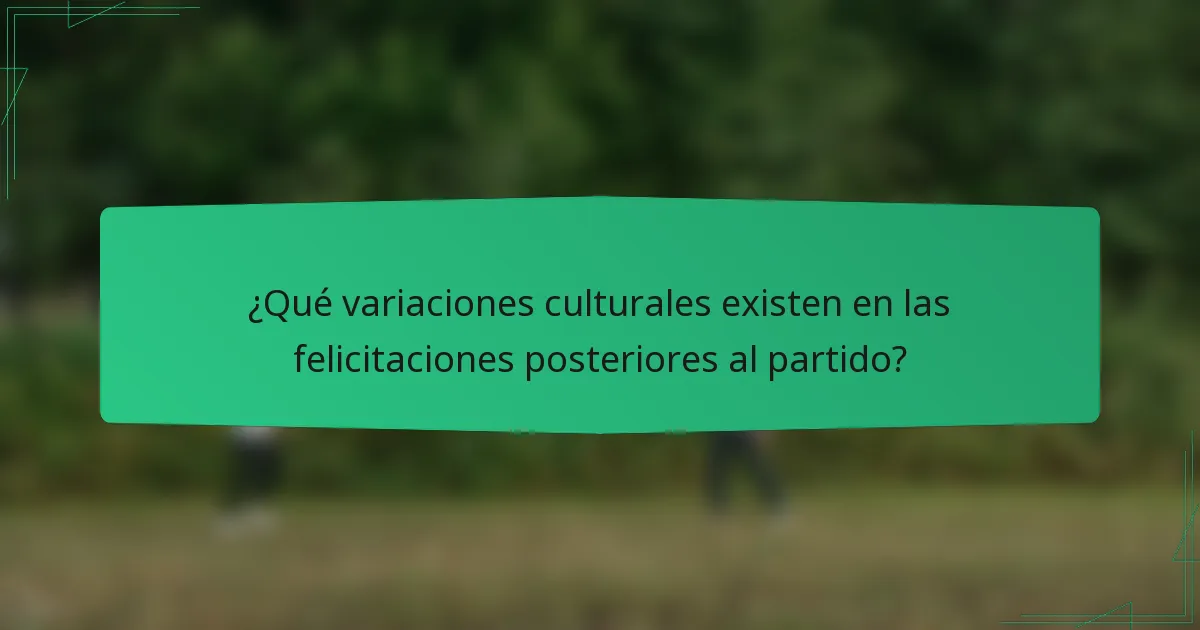 ¿Qué variaciones culturales existen en las felicitaciones posteriores al partido?